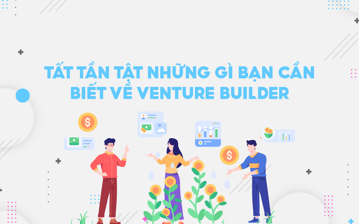 Venture Builder có gì đặc biệt hơn các hình thức đầu tư khác, và khi nào bạn nên tìm tới họ?